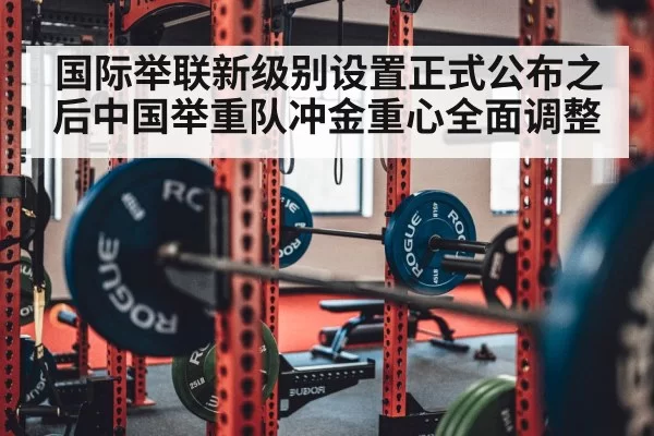 国际举联新级别设置正式公布之后中国举重队冲金重心全面调整