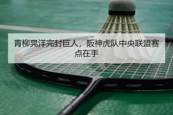 青柳晃洋完封巨人，阪神虎队中央联盟赛点在手