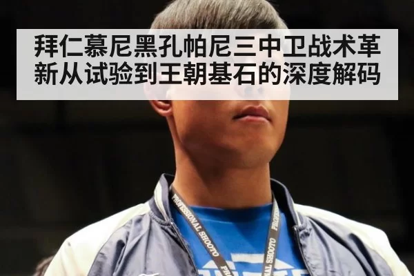 拜仁慕尼黑孔帕尼三中卫战术革新从试验到王朝基石的深度解码