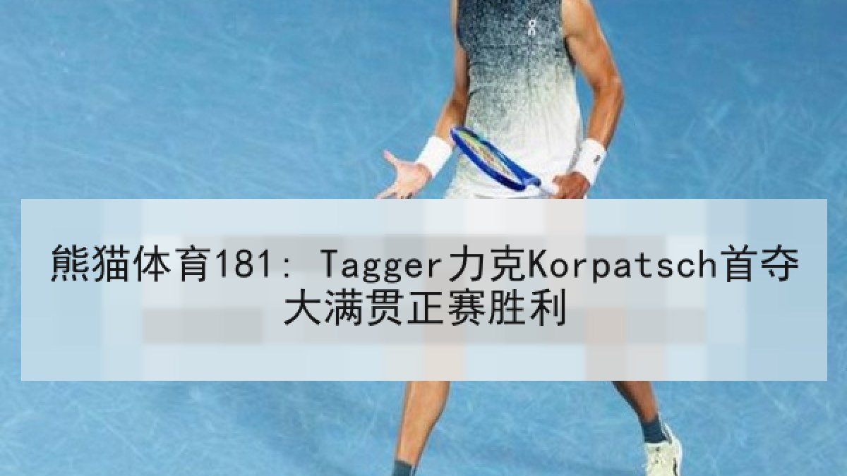 熊猫体育181: Tagger力克Korpatsch首夺大满贯正赛胜利 熊猫体育181: Tagger力克Korpatsch首夺大满贯正赛胜利