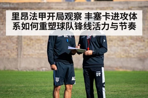 里昂法甲开局观察 丰塞卡进攻体系如何重塑球队锋线活力与节奏